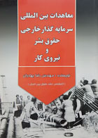 کتاب معاهدات بین المللی سرمایه گذار خارجی حقوق بشر و نیروی کار تألیف رضا بهادران - کاملا نو