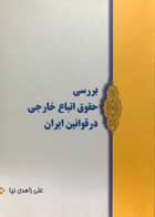 کتاب بررسی حقوق اتباع خارجی در قوانین ایران تالیف علی زاهدی نیا - کاملا نو
