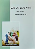 کتاب دست دوم چگونه بهترین مادر باشیم- نویسنده اسمیت جنیفران-مترجم مریم محمدی  